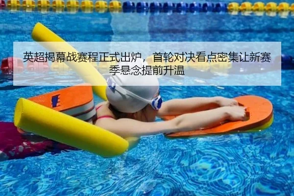 英超揭幕战赛程正式出炉，首轮对决看点密集让新赛季悬念提前升温